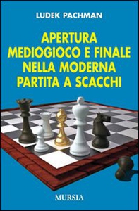 Apertura, mediogioco e finale nella moderna partita a scacchi - Librerie.coop