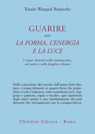 Guarire con la forma, l'energia e la luce. I cinque elementi nello sciamanesimo, nel tantra e nello dzogchen tibetani - Librerie.coop