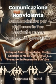 Comunicazione nonviolenta. Guida definitiva per migliorare le tue relazioni e creare connessioni autentiche - Librerie.coop