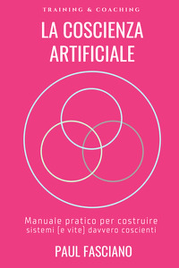 La coscienza artificiale. Manuale pratico per costruire sistemi (e vite) davvero coscienti - Librerie.coop