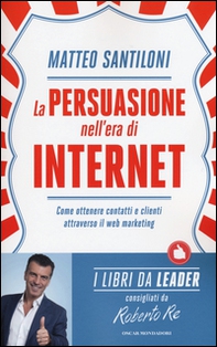 La persuasione nell'era di Internet. Come ottenere contatti e clienti attraverso il web marketing - Librerie.coop