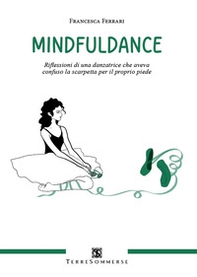 Mindfuldance. Riflessioni di una danzatrice che aveva confuso la scarpetta per il proprio piede - Librerie.coop