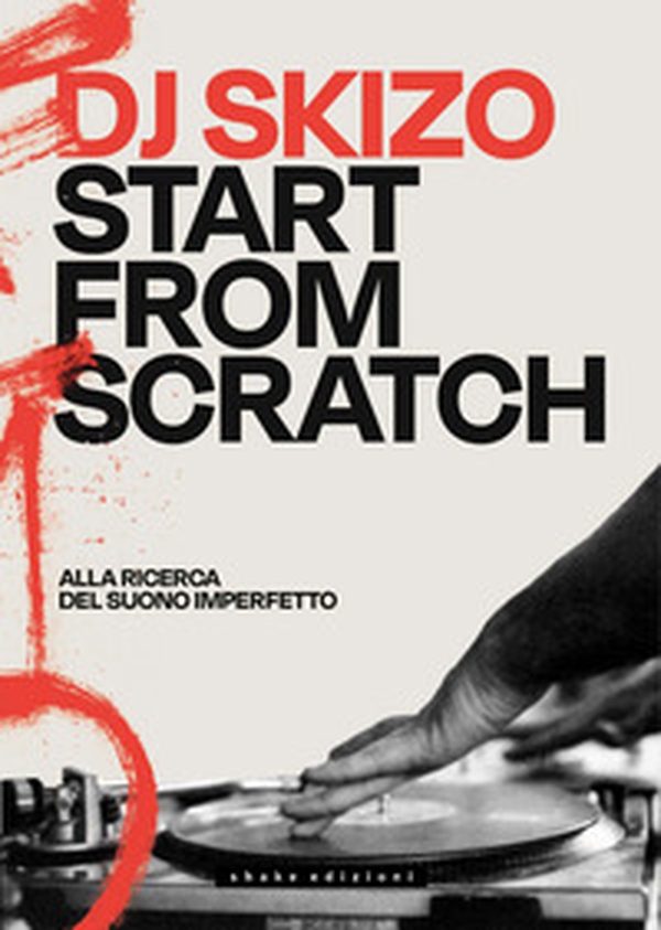 Dj Skizo. Start from scratch. Alla ricerca del suono imperfetto - Librerie.coop
