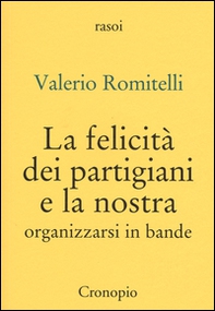 La felicità dei partigiani e la nostra. Organizzarsi per bande - Librerie.coop