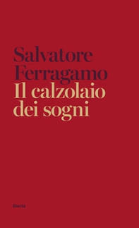Il calzolaio dei sogni. Autobiografia di Salvatore Ferragamo - Librerie.coop