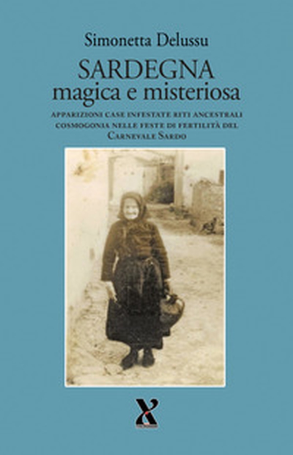 Sardegna magica e misteriosa. Apparizioni case infestate riti ancestrali cosmogonia nelle feste di fertilità del carnevale sardo - Librerie.coop