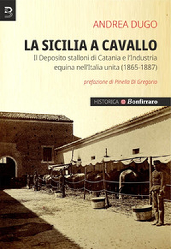 La Sicilia a cavallo. Il Deposito stalloni di Catania e l'Industria equina nell'Italia unita (1865-1887) - Librerie.coop