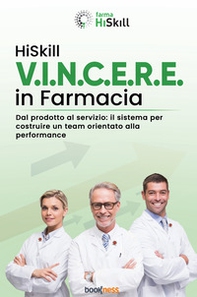 HiSkill V.I.N.C.E.R.E. In farmacia. Dal prodotto al servizio: il sistema per costruire un team orientato alla performance - Librerie.coop