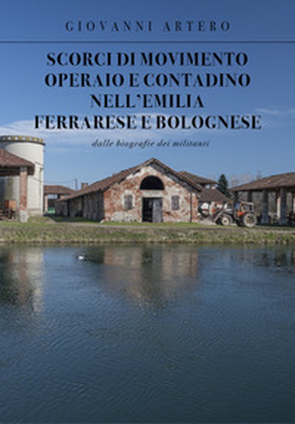 Scorci di movimento operaio e contadino nell'Emilia ferrarese e bolognese. Dalle biografie dei militanti - Librerie.coop Scorci di movimento operaio e contadino nell'Emilia ferrarese e bolognese. Dalle biografie dei militanti - Librerie.coop