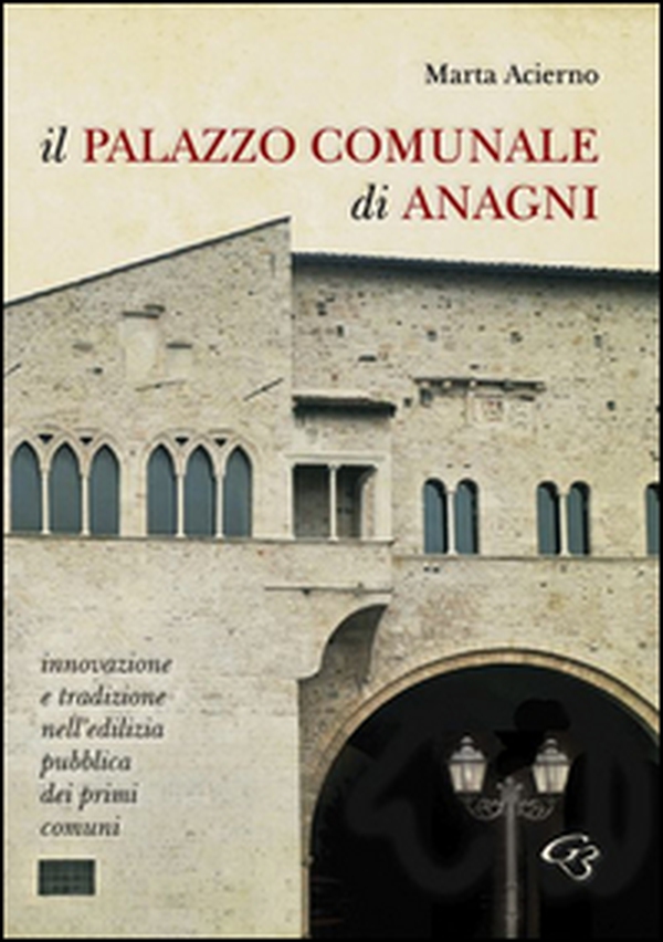 Il palazzo comunale di Anagni. Innovazione e tradizione nell'edilizia pubblica dei primi comuni - Librerie.coop