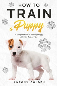 How to train a puppy. A complete guide to training a puppy with potty train in 7 days - Librerie.coop