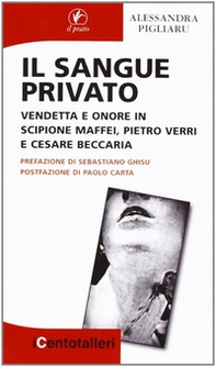 Il sangue privato. Vendetta e onore in Scipione Maffei, Pietro Verri e Cesare Beccaria - Librerie.coop