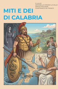 Miti e dei di Calabria. Viaggio in dodici tappe tra la Via del Tirreno e la Via dello Ionio - Librerie.coop