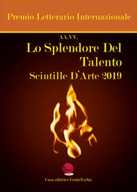 Lo splendore del talento. Scintille d'arte 2019. Premio Letterario Internazionale - Librerie.coop