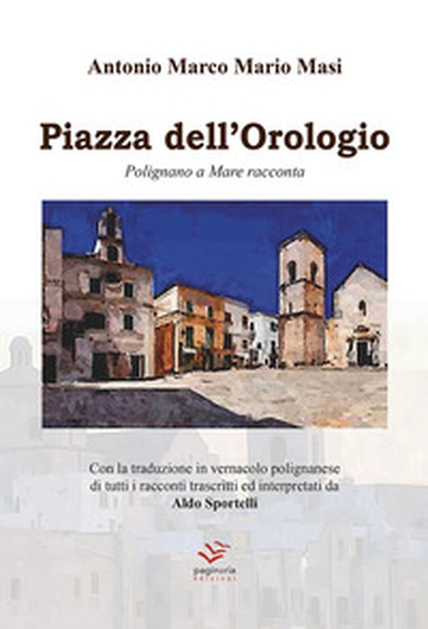 Piazza dell'Orologio. Polignano a Mare racconta. Testo italiano e polignanese - Librerie.coop Piazza dell'Orologio. Polignano a Mare racconta. Testo italiano e polignanese - Librerie.coop