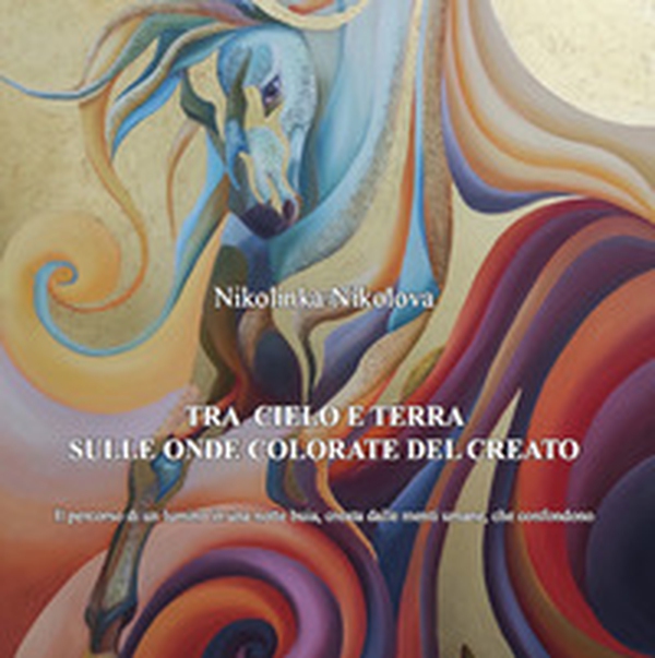 Nikolinka Nikolova. Tra cielo e terra sulle onde colorate del creato. Il percorso di un lumino in una notte buia, creata dalle menti umane, che confondono - Librerie.coop Nikolinka Nikolova. Tra cielo e terra sulle onde colorate del creato. Il percorso di un lumino in una notte buia, creata dalle menti umane, che confondono - Librerie.coop
