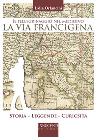 Il pellegrinaggio nel medioevo, la via Francigena. Storia, leggende, curiosità - Librerie.coop