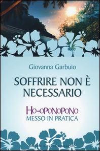 Soffrire non è necessario. Ho-oponopono messo in pratica - Librerie.coop