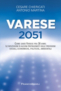 Varese 2051. Come sarà Varese fra 30 anni. Le riflessioni di alcuni protagonisti sulle previsioni sociali, economiche, politiche, ambientali - Librerie.coop