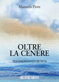 Oltre la cenere. Testimonianza di vita - Librerie.coop