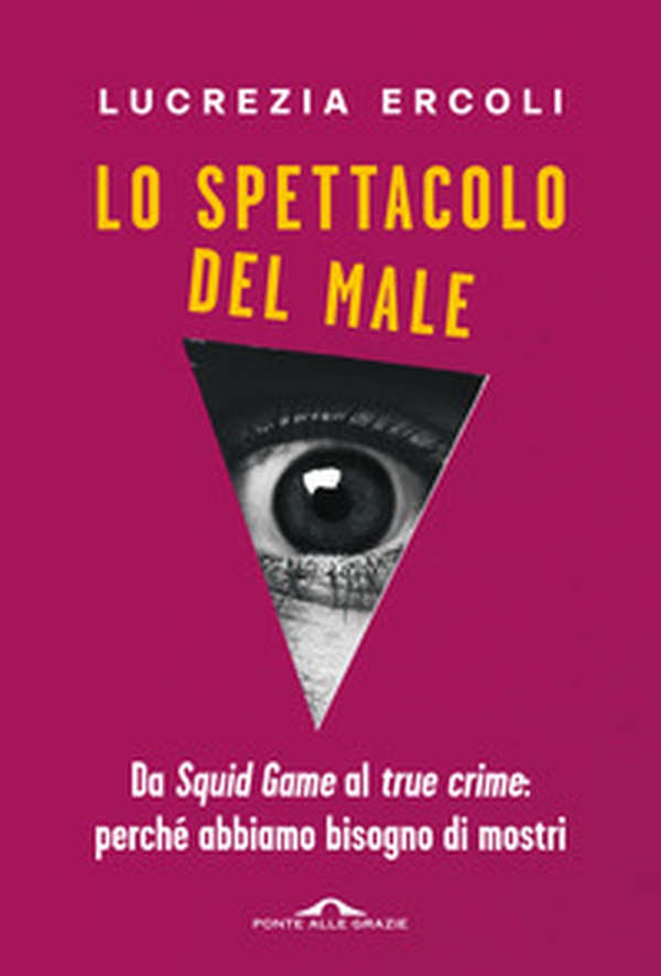 Lo spettacolo del male. Da «Squid Game» al «true crime»: perché abbiamo bisogno di mostri - Librerie.coop Lo spettacolo del male. Da «Squid Game» al «true crime»: perché abbiamo bisogno di mostri - Librerie.coop