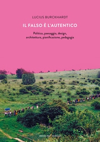 Il falso è l'autentico. Politica, paesaggio, design, architettura, pianificazione, pedagogia - Librerie.coop