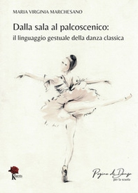 Dalla sala al palcoscenico. Il linguaggio gestuale della danza classica - Librerie.coop