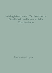 La Magistratura e l'Ordinamento Giudiziario nella lente della Costituzione. Tra nuovi e vecchi profili di illegittimità costituzionale - Librerie.coop La Magistratura e l'Ordinamento Giudiziario nella lente della Costituzione. Tra nuovi e vecchi profili di illegittimità costituzionale - Librerie.coop