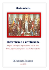 Riformismo e rivoluzione. Origini, ideologia e organizzazione sociale nella Prima Repubblica spagnola: una rivoluzione fallita - Librerie.coop