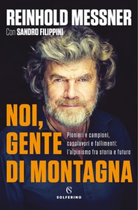 Noi, gente di montagna. Pionieri e campioni, capolavori e fallimenti: l'alpinismo fra storia e futuro - Librerie.coop