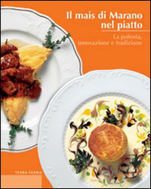 Il mais di Marano nel piatto. La polenta, innovazione e tradizione - Librerie.coop