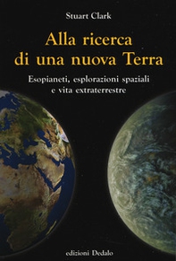 Alla ricerca di una nuova Terra. Esopianeti, esplorazioni spaziali e vita extraterrestre - Librerie.coop