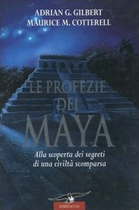 Le profezie dei Maya. Alla scoperta dei segreti di una civiltà scomparsa - Librerie.coop