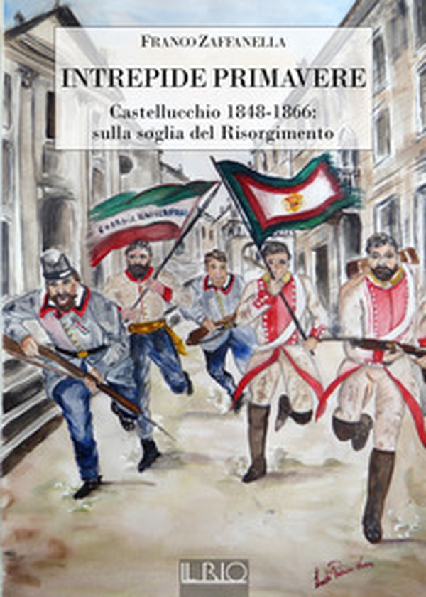 Intrepide primavere. Castellucchio 1848-1866: sulla soglia del Risorgimento - Librerie.coop Intrepide primavere. Castellucchio 1848-1866: sulla soglia del Risorgimento - Librerie.coop
