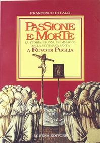 Passione e morte. La storia, i suoni, le immagini della Settimana santa a Ruvo di Puglia - Librerie.coop