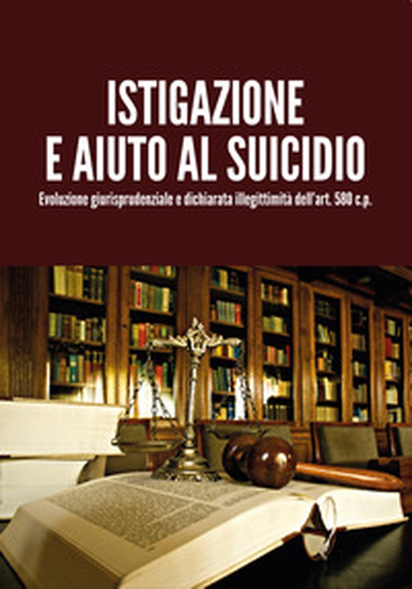 Istigazione e aiuto al suicidio. Evoluzione giurisprudenziale e dichiarata illegittimità dell'art. 580 c.p. - Librerie.coop Istigazione e aiuto al suicidio. Evoluzione giurisprudenziale e dichiarata illegittimità dell'art. 580 c.p. - Librerie.coop