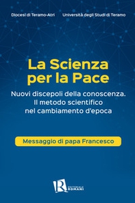 La scienza per la pace. Nuovi discepoli della conoscenza. Il metodo scientifico nel cambiamento d'epoca. Messaggio di papa Francesco - Librerie.coop