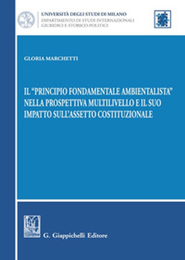Il «principio fondamentale ambientalista» nella prospettiva multilivello e il suo impatto sull'assetto costituzionale - Librerie.coop Il «principio fondamentale ambientalista» nella prospettiva multilivello e il suo impatto sull'assetto costituzionale - Librerie.coop
