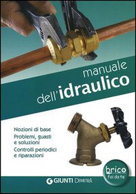 Manuale dell'idraulico. Nozioni di base, problemi, guasti e soluzioni. Controlli periodici e riparazioni - Librerie.coop