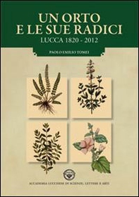 Un orto e le sue radici. Lucca 1820-2012 - Librerie.coop