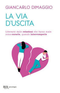 La via d'uscita. Liberarsi delle relazioni che fanno male: come curarle, quando interromperle - Librerie.coop