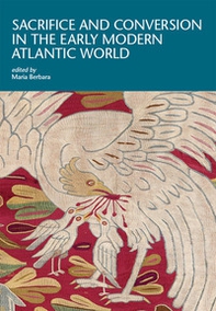 Sacrifice and conversion in the Early Modern Atlantic World - Librerie.coop Sacrifice and conversion in the Early Modern Atlantic World - Librerie.coop