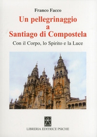 Un pellegrinaggio a Santiago di Compostela. Con il corpo, lo spirito e la luce - Librerie.coop Un pellegrinaggio a Santiago di Compostela. Con il corpo, lo spirito e la luce - Librerie.coop