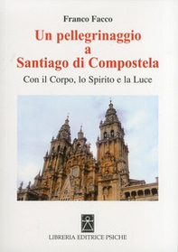 Un pellegrinaggio a Santiago di Compostela. Con il corpo, lo spirito e la luce - Librerie.coop