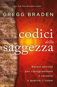 I codici della saggezza. Parole antiche per riprogrammare il cervello e guarire il cuore - Librerie.coop