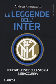 Le leggende dell'Inter. I fuoriclasse della storia nerazzurra - Librerie.coop