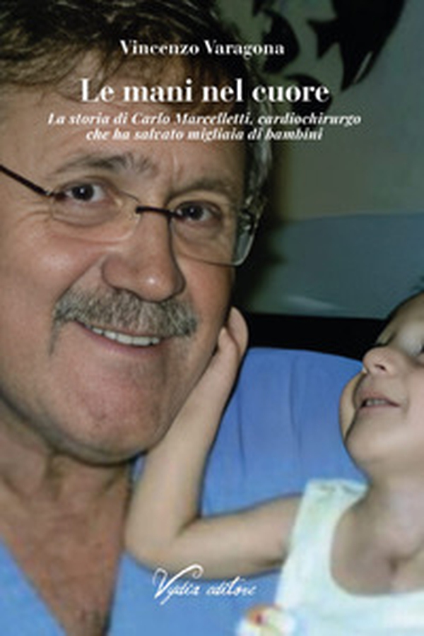 Le mani nel cuore. La storia di Carlo Marcelletti, cardiochirurgo che ha salvato migliaia di bambini - Librerie.coop