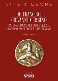 De Francisci Giovanni Gerbino. Un uomo buono per ogni stagione. L'esempio perfetto del trasformista - Librerie.coop