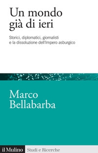 Un mondo già di ieri. Storici, diplomatici, giornalisti e la dissoluzione dell'impero asburgico - Librerie.coop