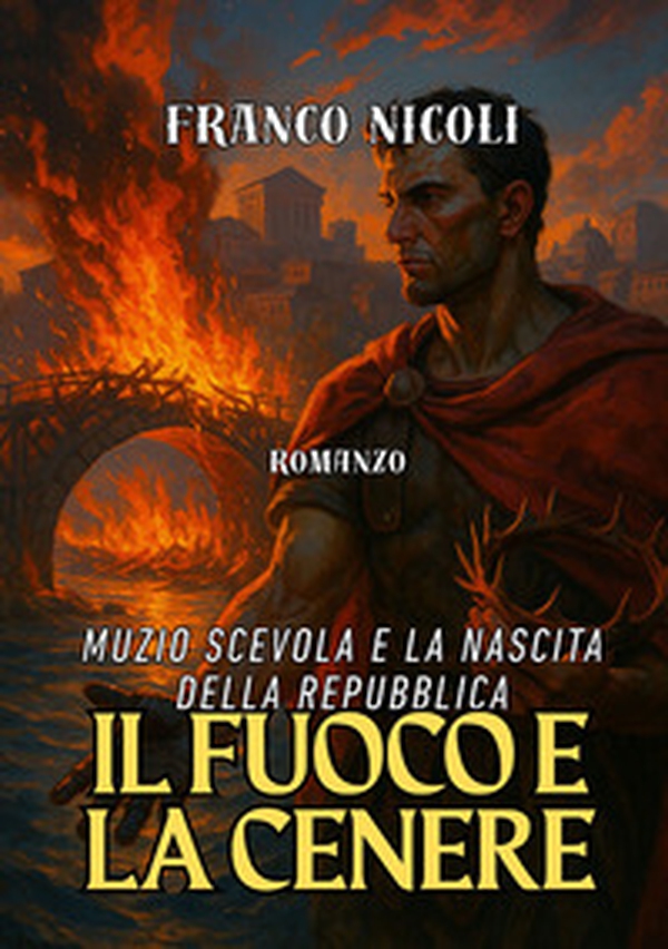 Il fuoco e la cenere. Muzio Scevola e la nascita della Repubblica - Librerie.coop